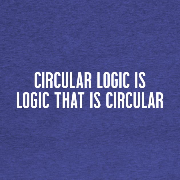 Circular Logic is Logic That Is Circular by Skelton Merch